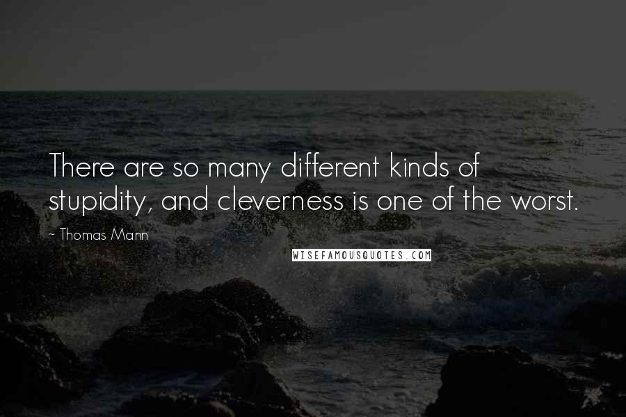 Thomas Mann Quotes: There are so many different kinds of stupidity, and cleverness is one of the worst.