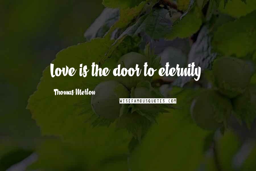 Thomas Merton Quotes: Love is the door to eternity.