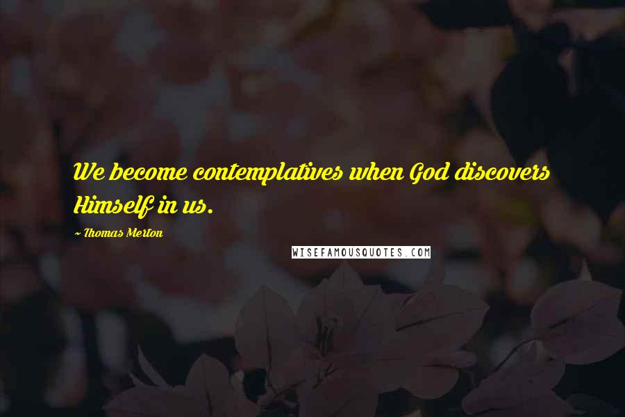 Thomas Merton Quotes: We become contemplatives when God discovers Himself in us.