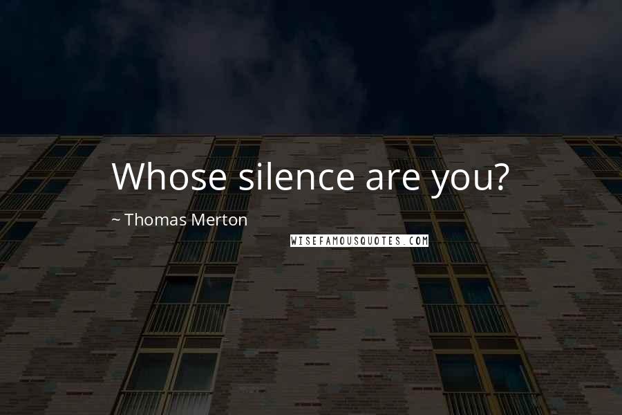 Thomas Merton Quotes: Whose silence are you?