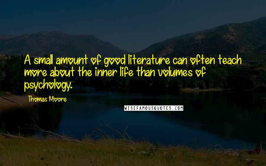 Thomas Moore Quotes: A small amount of good literature can often teach more about the inner life than volumes of psychology.