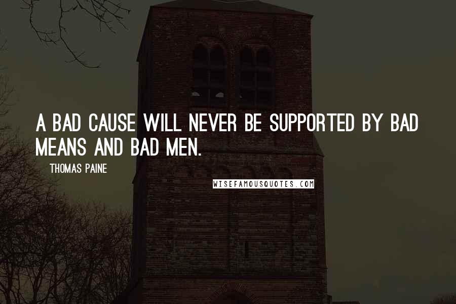 Thomas Paine Quotes: A bad cause will never be supported by bad means and bad men.