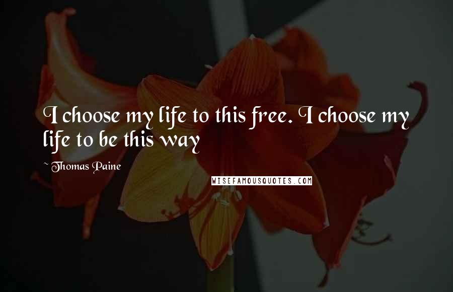 Thomas Paine Quotes: I choose my life to this free. I choose my life to be this way