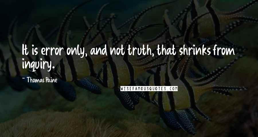 Thomas Paine Quotes: It is error only, and not truth, that shrinks from inquiry.