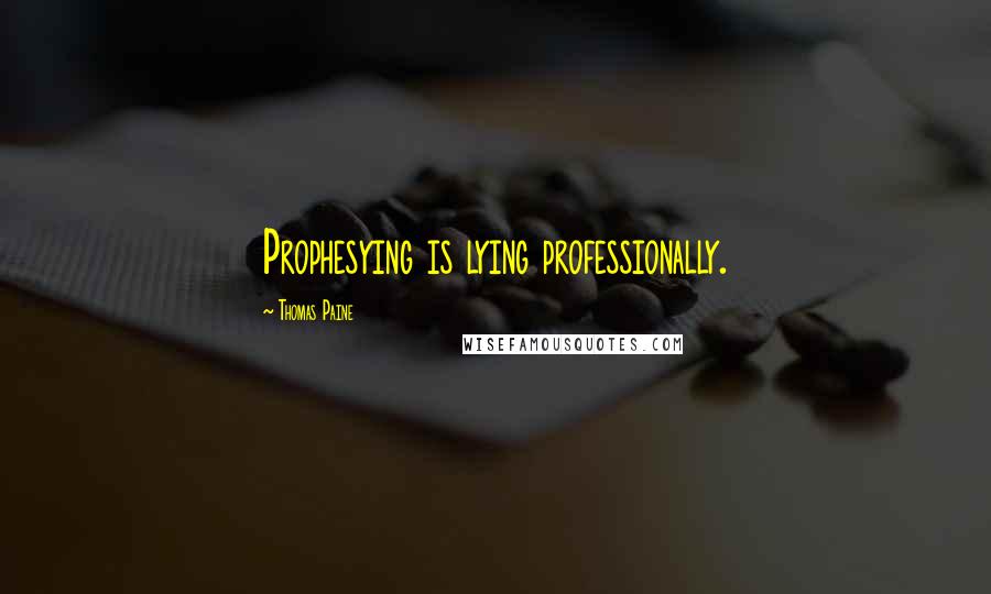 Thomas Paine Quotes: Prophesying is lying professionally.