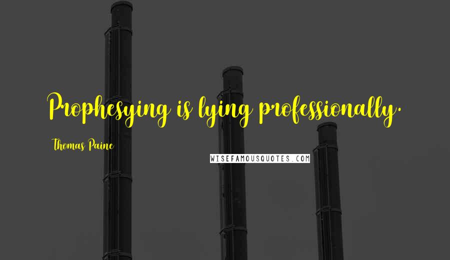 Thomas Paine Quotes: Prophesying is lying professionally.