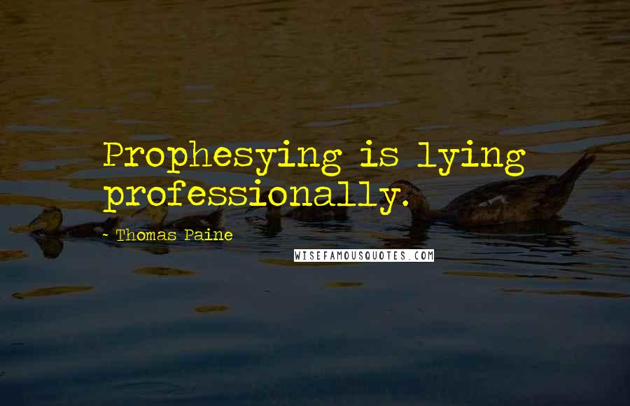 Thomas Paine Quotes: Prophesying is lying professionally.