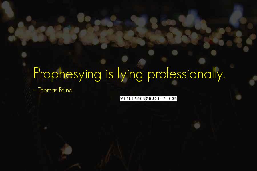 Thomas Paine Quotes: Prophesying is lying professionally.