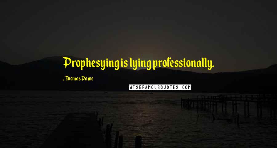 Thomas Paine Quotes: Prophesying is lying professionally.