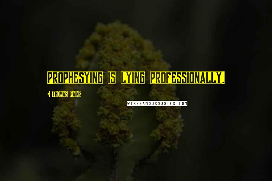 Thomas Paine Quotes: Prophesying is lying professionally.