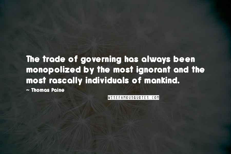 Thomas Paine Quotes: The trade of governing has always been monopolized by the most ignorant and the most rascally individuals of mankind.