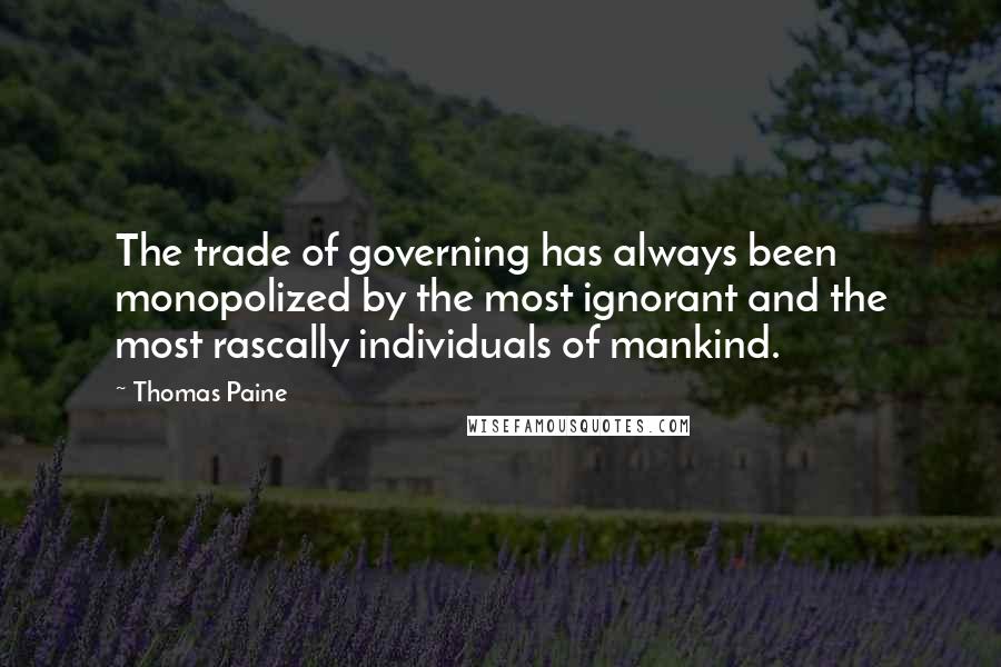 Thomas Paine Quotes: The trade of governing has always been monopolized by the most ignorant and the most rascally individuals of mankind.