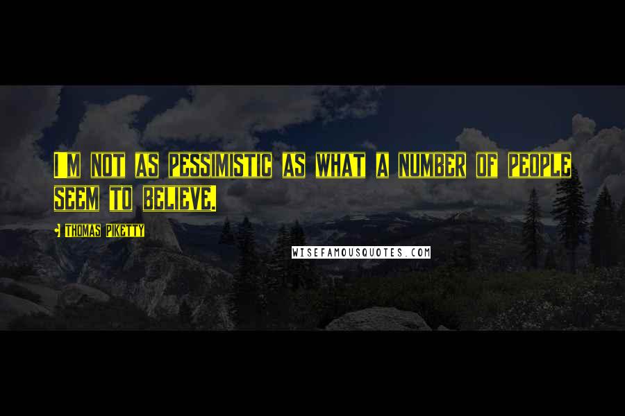 Thomas Piketty Quotes: I'm not as pessimistic as what a number of people seem to believe.