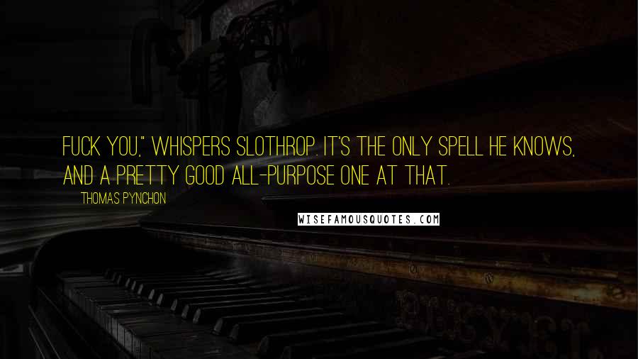 Thomas Pynchon Quotes: Fuck you," whispers Slothrop. It's the only spell he knows, and a pretty good all-purpose one at that.