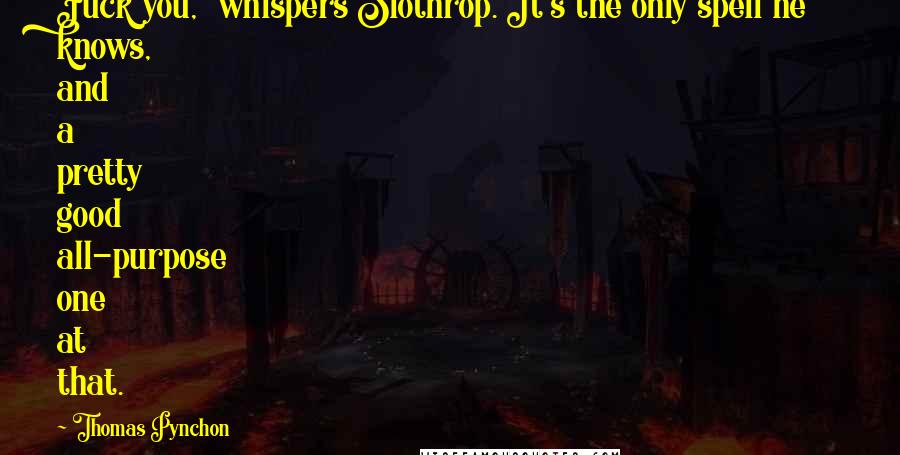 Thomas Pynchon Quotes: Fuck you," whispers Slothrop. It's the only spell he knows, and a pretty good all-purpose one at that.