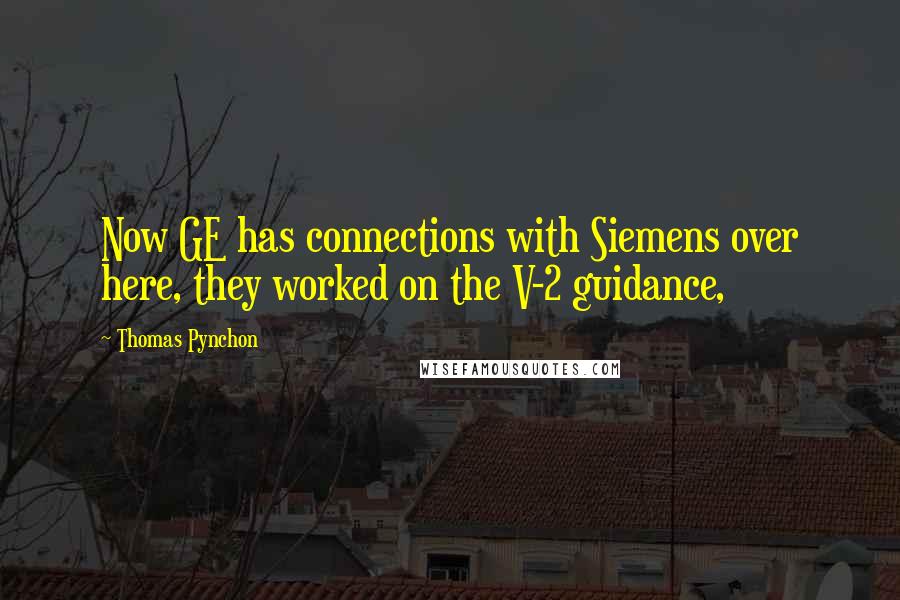 Thomas Pynchon Quotes: Now GE has connections with Siemens over here, they worked on the V-2 guidance,