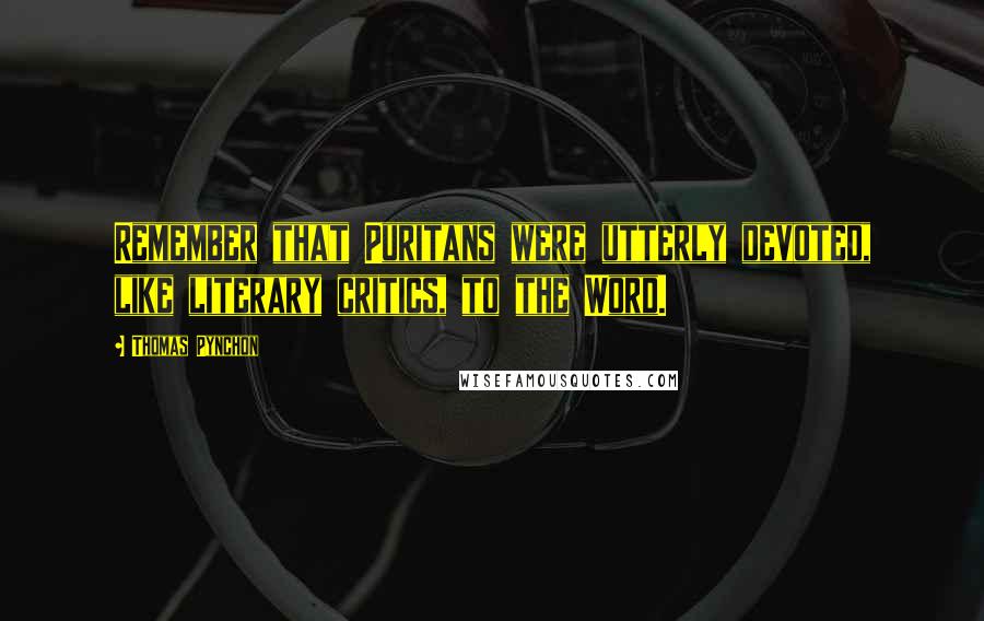 Thomas Pynchon Quotes: Remember that Puritans were utterly devoted, like literary critics, to the Word.