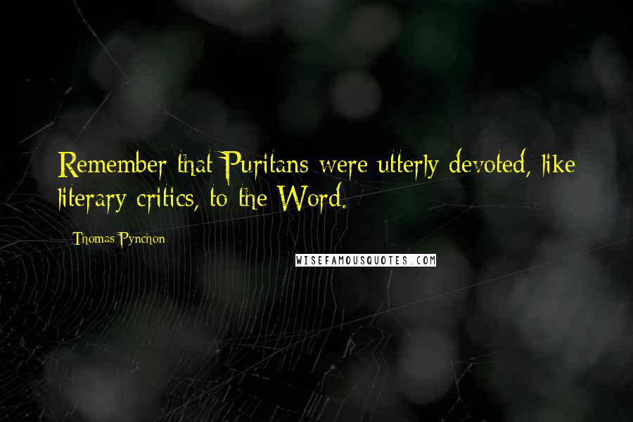 Thomas Pynchon Quotes: Remember that Puritans were utterly devoted, like literary critics, to the Word.