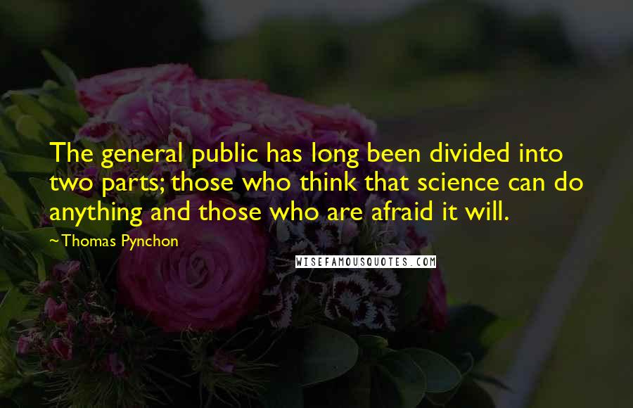 Thomas Pynchon Quotes: The general public has long been divided into two parts; those who think that science can do anything and those who are afraid it will.