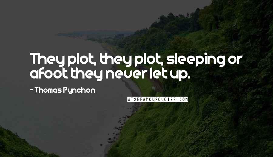 Thomas Pynchon Quotes: They plot, they plot, sleeping or afoot they never let up.