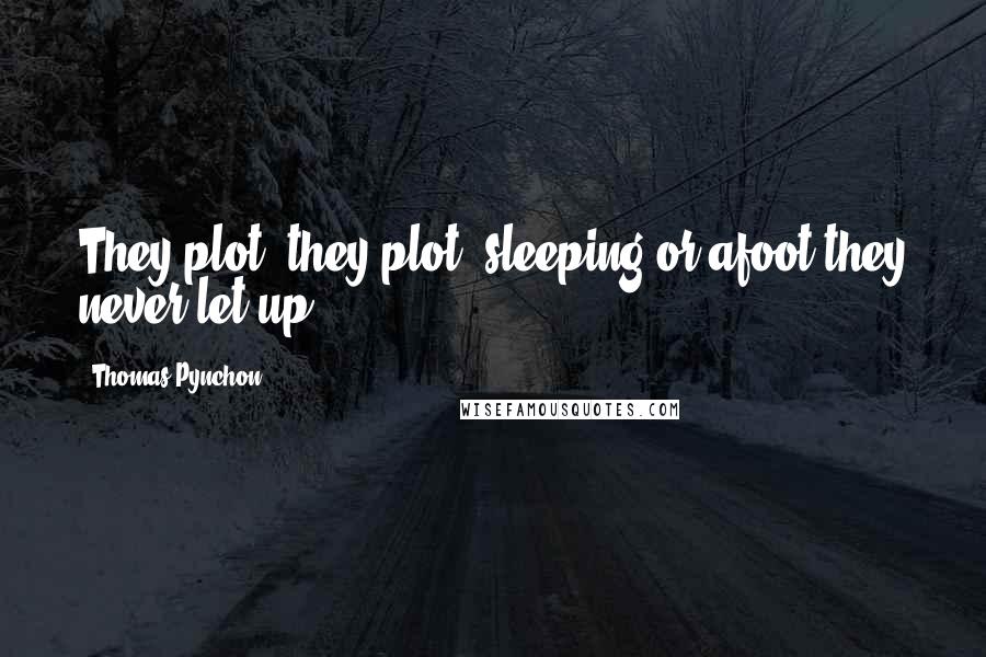 Thomas Pynchon Quotes: They plot, they plot, sleeping or afoot they never let up.