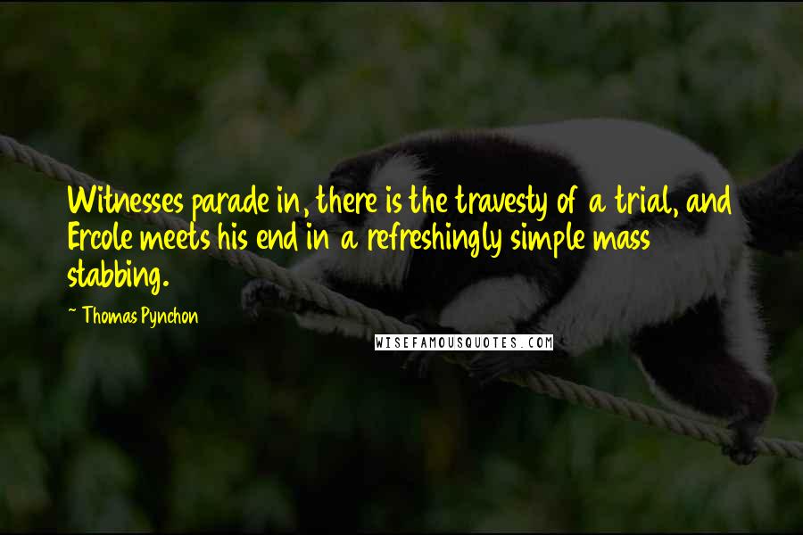 Thomas Pynchon Quotes: Witnesses parade in, there is the travesty of a trial, and Ercole meets his end in a refreshingly simple mass stabbing.