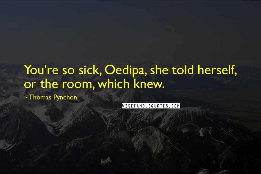 Thomas Pynchon Quotes: You're so sick, Oedipa, she told herself, or the room, which knew.