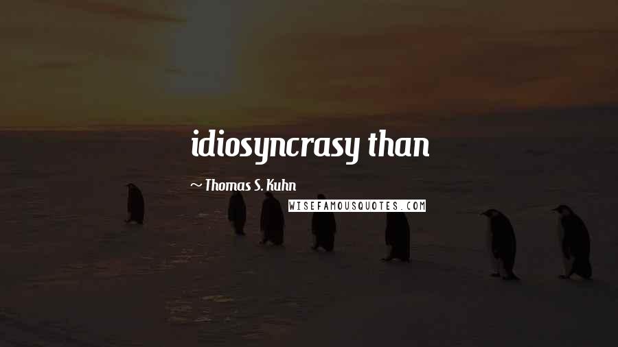 Thomas S. Kuhn Quotes: idiosyncrasy than