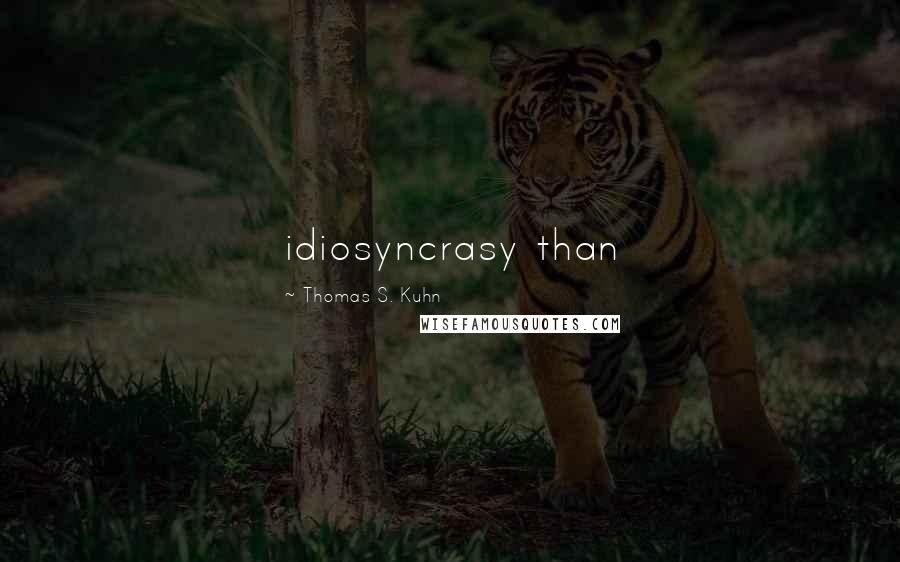 Thomas S. Kuhn Quotes: idiosyncrasy than