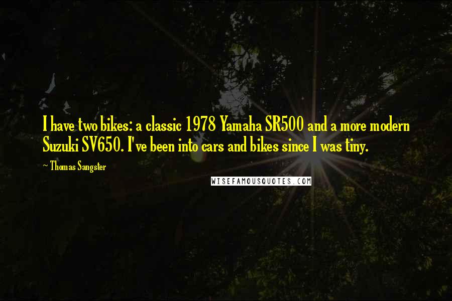 Thomas Sangster Quotes: I have two bikes: a classic 1978 Yamaha SR500 and a more modern Suzuki SV650. I've been into cars and bikes since I was tiny.