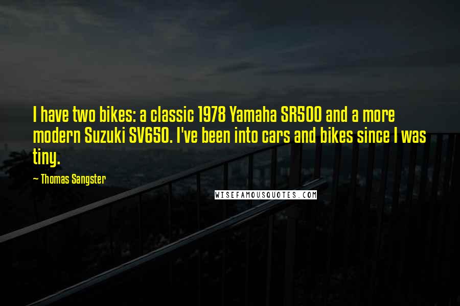 Thomas Sangster Quotes: I have two bikes: a classic 1978 Yamaha SR500 and a more modern Suzuki SV650. I've been into cars and bikes since I was tiny.