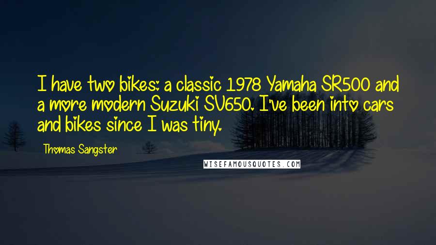 Thomas Sangster Quotes: I have two bikes: a classic 1978 Yamaha SR500 and a more modern Suzuki SV650. I've been into cars and bikes since I was tiny.