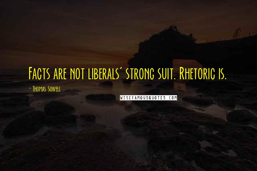 Thomas Sowell Quotes: Facts are not liberals' strong suit. Rhetoric is.