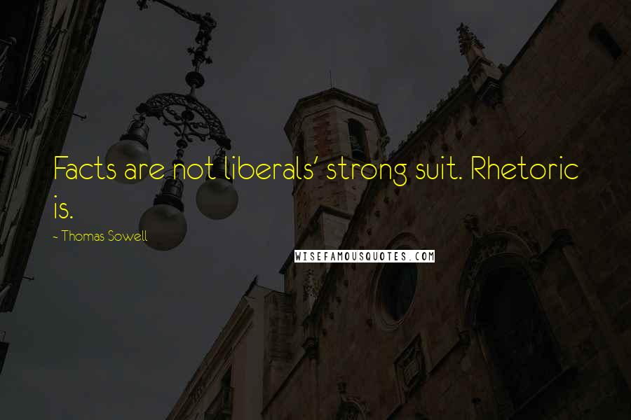 Thomas Sowell Quotes: Facts are not liberals' strong suit. Rhetoric is.