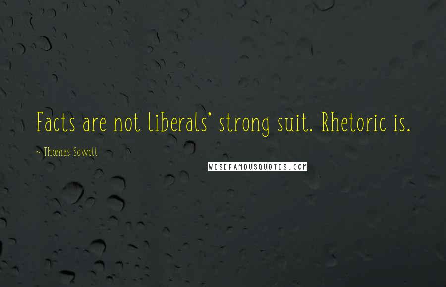 Thomas Sowell Quotes: Facts are not liberals' strong suit. Rhetoric is.