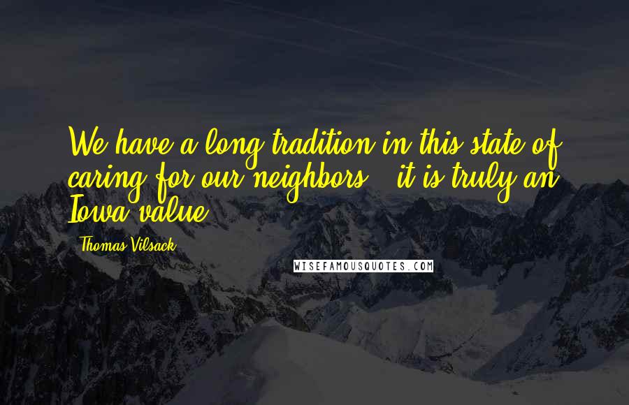 Thomas Vilsack Quotes: We have a long tradition in this state of caring for our neighbors - it is truly an Iowa value.