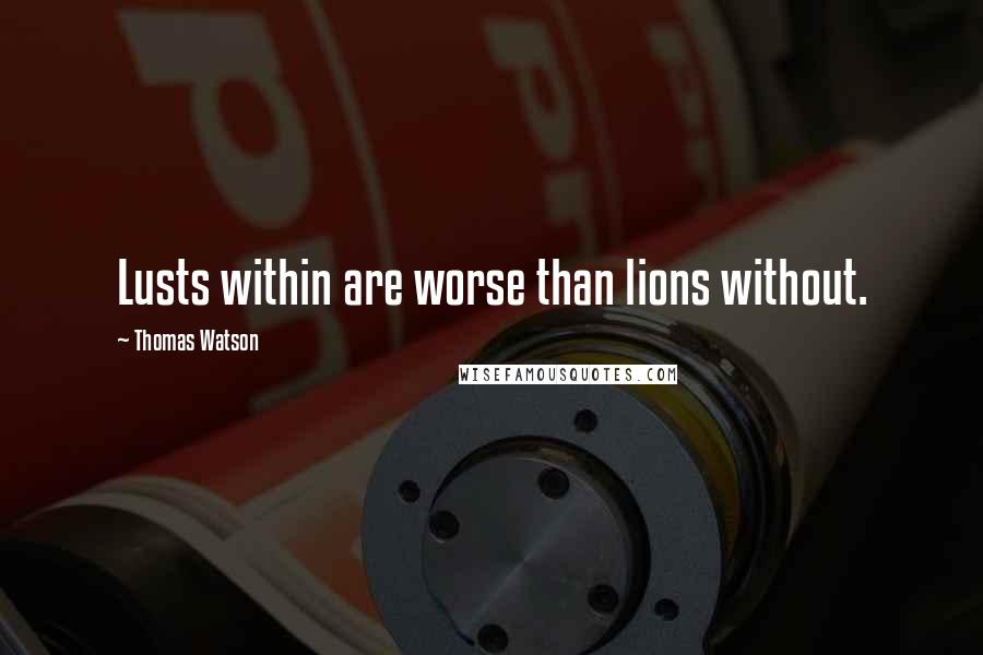 Thomas Watson Quotes: Lusts within are worse than lions without.