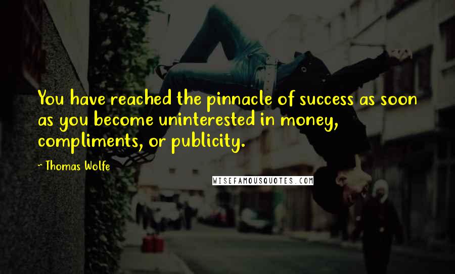 Thomas Wolfe Quotes: You have reached the pinnacle of success as soon as you become uninterested in money, compliments, or publicity.