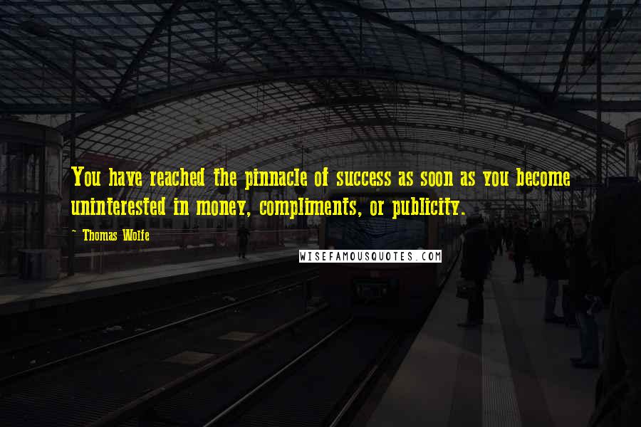 Thomas Wolfe Quotes: You have reached the pinnacle of success as soon as you become uninterested in money, compliments, or publicity.