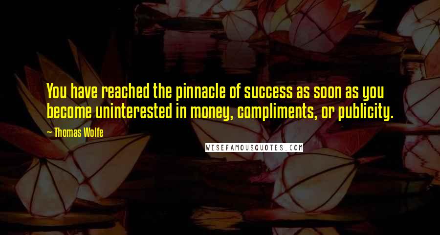 Thomas Wolfe Quotes: You have reached the pinnacle of success as soon as you become uninterested in money, compliments, or publicity.