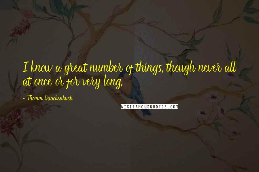 Thomm Quackenbush Quotes: I know a great number of things, though never all at once or for very long.