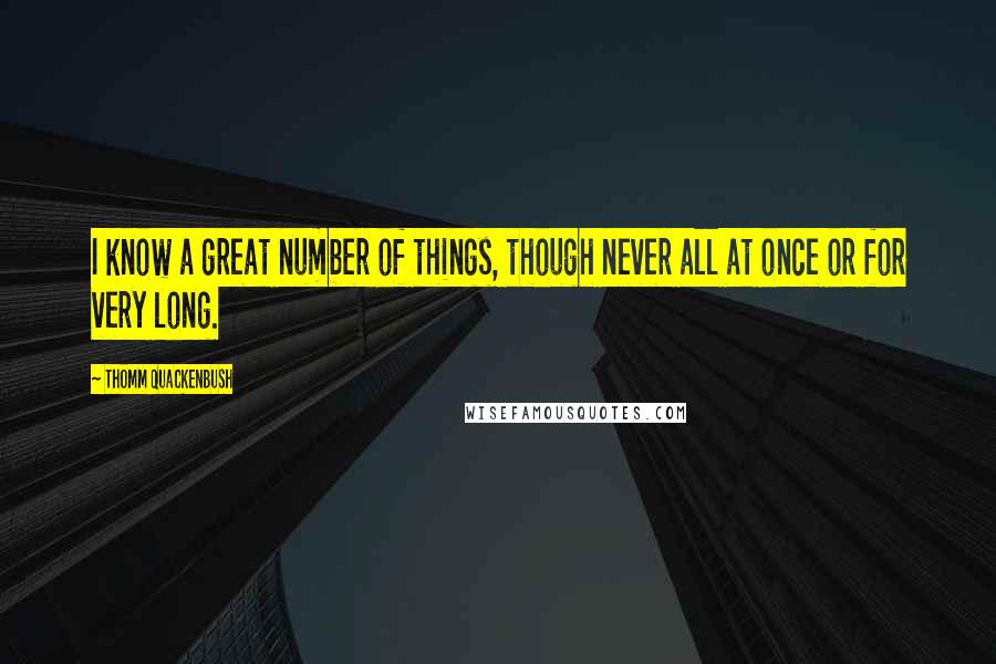 Thomm Quackenbush Quotes: I know a great number of things, though never all at once or for very long.