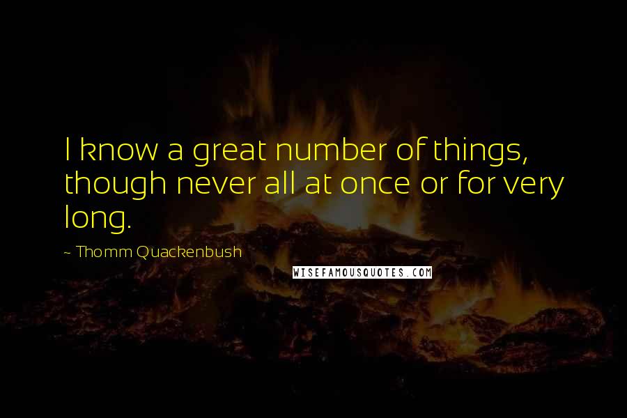 Thomm Quackenbush Quotes: I know a great number of things, though never all at once or for very long.