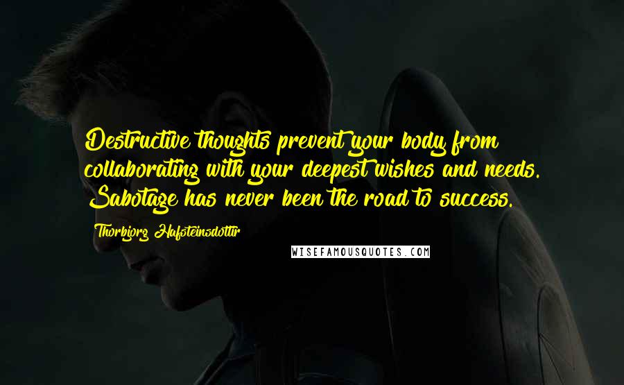 Thorbjorg Hafsteinsdottir Quotes: Destructive thoughts prevent your body from collaborating with your deepest wishes and needs. Sabotage has never been the road to success.