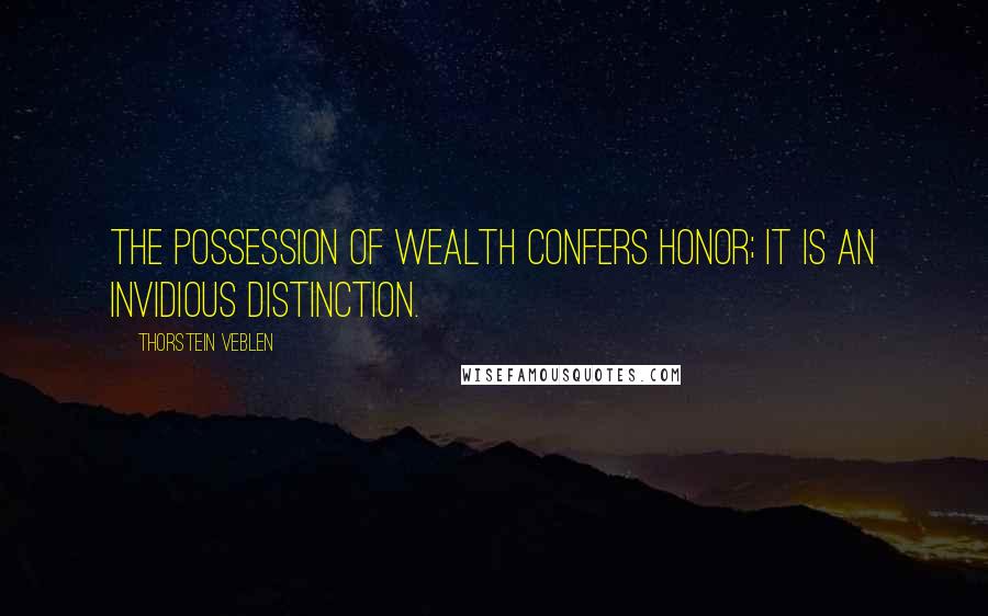 Thorstein Veblen Quotes: The possession of wealth confers honor; it is an invidious distinction.