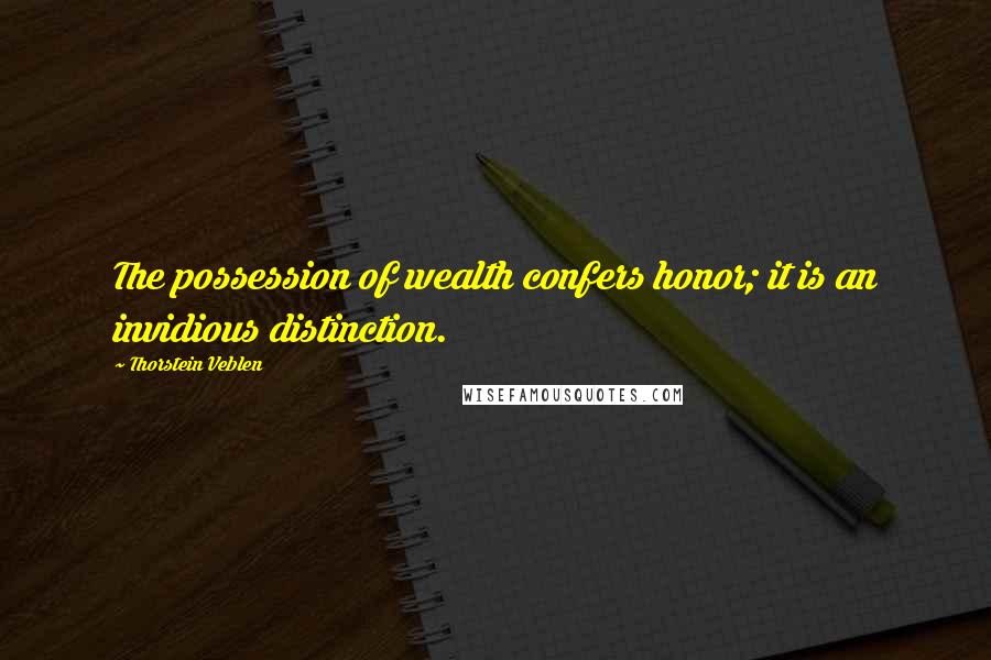 Thorstein Veblen Quotes: The possession of wealth confers honor; it is an invidious distinction.