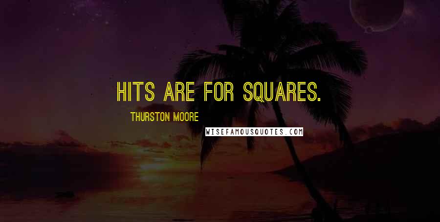 Thurston Moore Quotes: Hits are for squares.