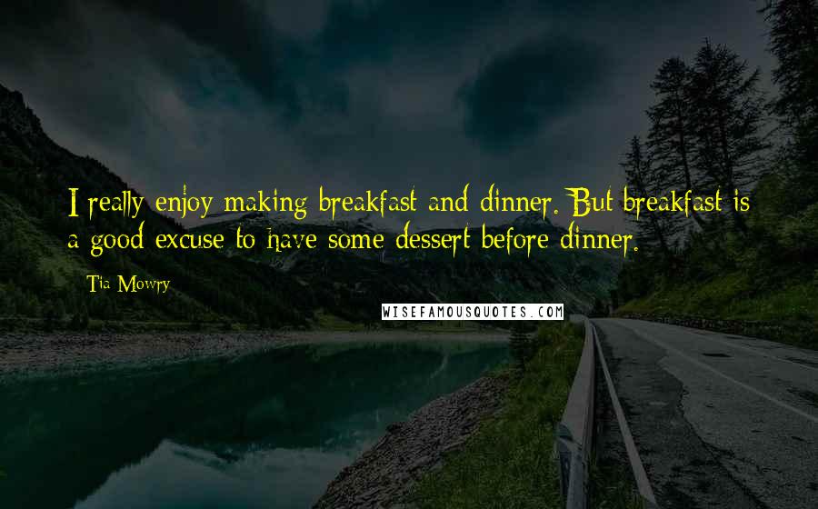 Tia Mowry Quotes: I really enjoy making breakfast and dinner. But breakfast is a good excuse to have some dessert before dinner.