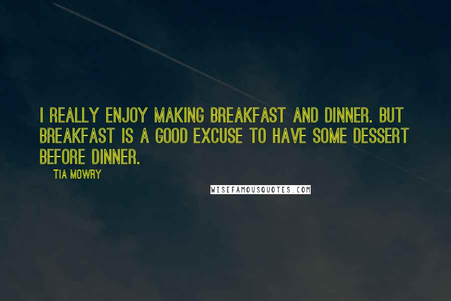 Tia Mowry Quotes: I really enjoy making breakfast and dinner. But breakfast is a good excuse to have some dessert before dinner.