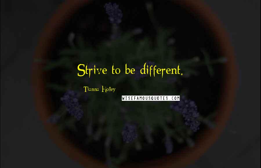 Tianna Holley Quotes: Strive to be different.